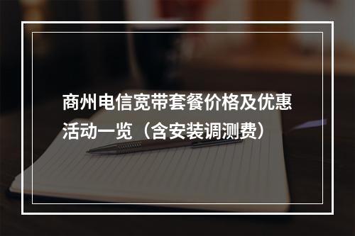 商州电信宽带套餐价格及优惠活动一览（含安装调测费）