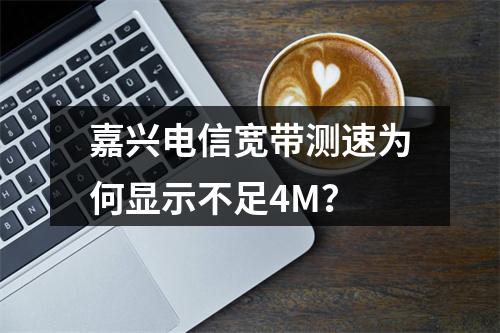 嘉兴电信宽带测速为何显示不足4M？