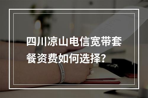 四川凉山电信宽带套餐资费如何选择？