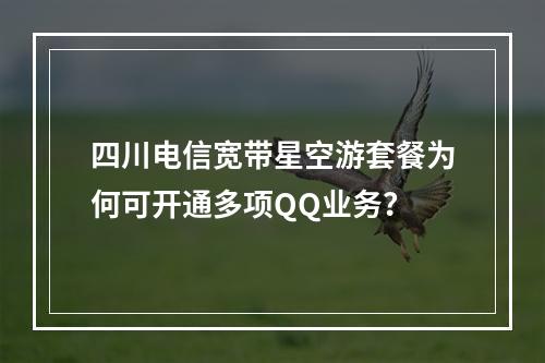 四川电信宽带星空游套餐为何可开通多项QQ业务？