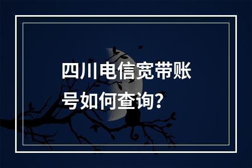 四川电信宽带账号如何查询？