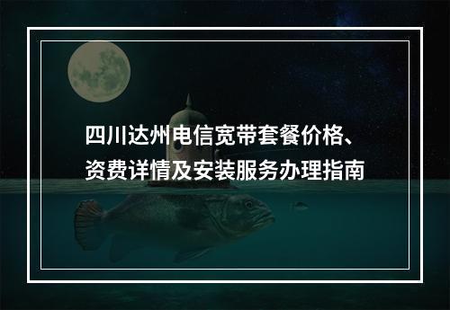 四川达州电信宽带套餐价格、资费详情及安装服务办理指南