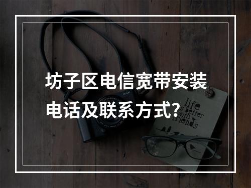 坊子区电信宽带安装电话及联系方式？