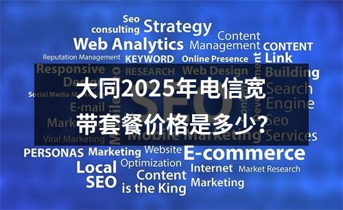 大同2025年电信宽带套餐价格是多少？