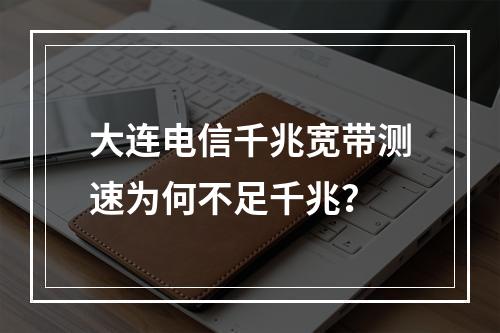 大连电信千兆宽带测速为何不足千兆？