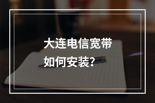 大连电信宽带如何安装？