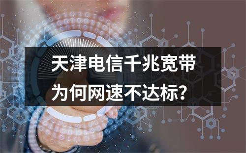 天津电信千兆宽带为何网速不达标？