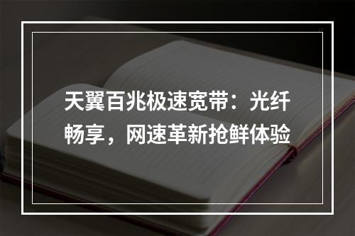 天翼百兆极速宽带：光纤畅享，网速革新抢鲜体验