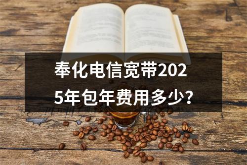 奉化电信宽带2025年包年费用多少？