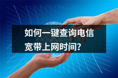 如何一键查询电信宽带上网时间？