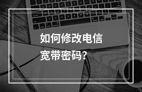 如何修改电信宽带密码？