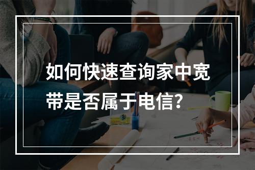如何快速查询家中宽带是否属于电信？