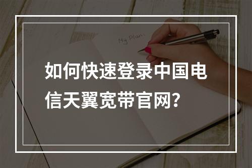 如何快速登录中国电信天翼宽带官网？