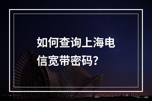 如何查询上海电信宽带密码？