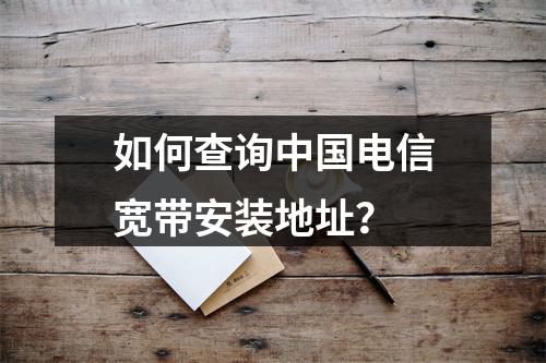 如何查询中国电信宽带安装地址？