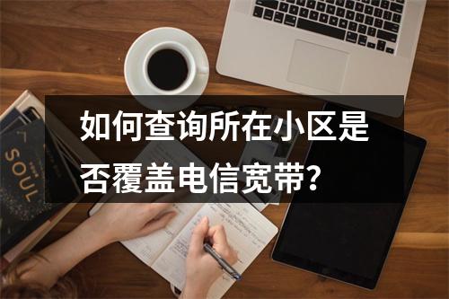 如何查询所在小区是否覆盖电信宽带？