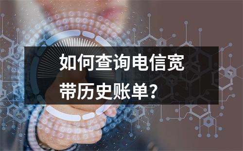 如何查询电信宽带历史账单？