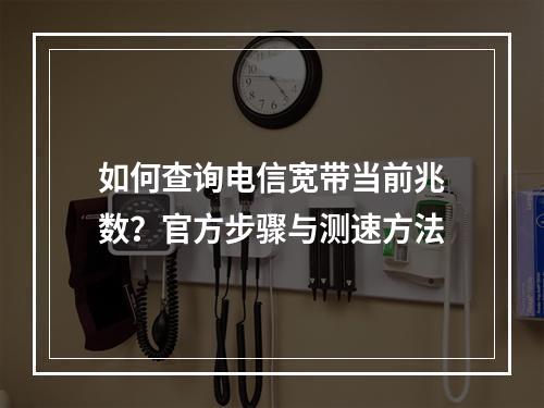 如何查询电信宽带当前兆数？官方步骤与测速方法