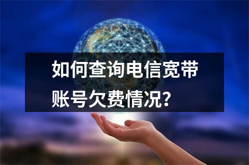 如何查询电信宽带账号欠费情况？