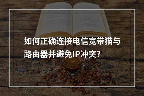 如何正确连接电信宽带猫与路由器并避免IP冲突？