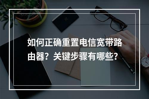 如何正确重置电信宽带路由器？关键步骤有哪些？