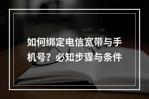 如何绑定电信宽带与手机号？必知步骤与条件