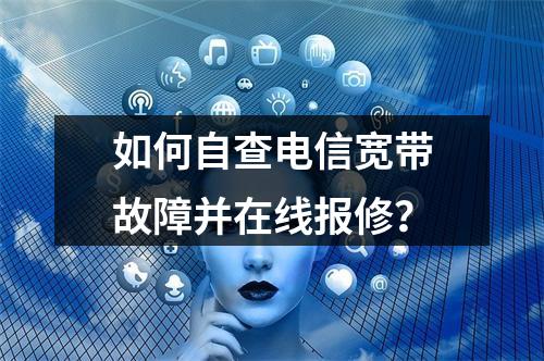 如何自查电信宽带故障并在线报修？