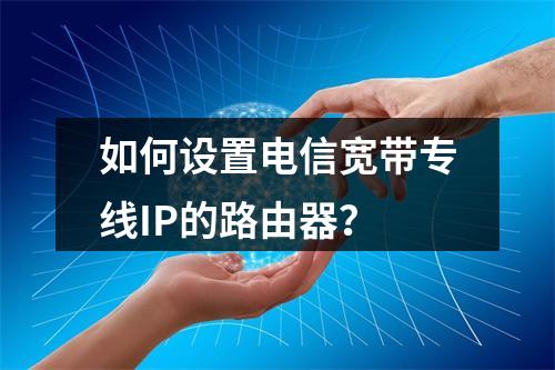 如何设置电信宽带专线IP的路由器？
