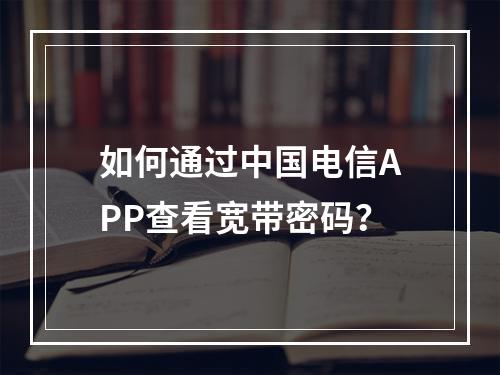 如何通过中国电信APP查看宽带密码？