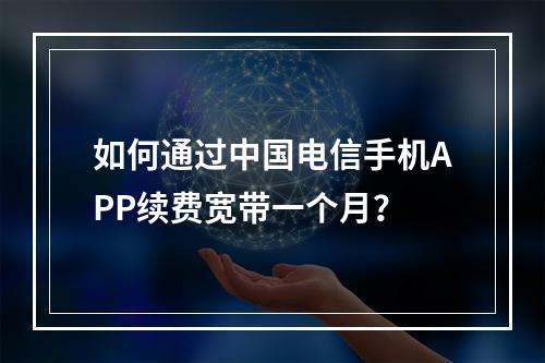 如何通过中国电信手机APP续费宽带一个月？