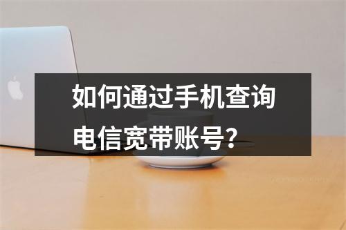 如何通过手机查询电信宽带账号？