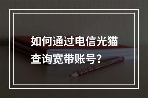 如何通过电信光猫查询宽带账号？
