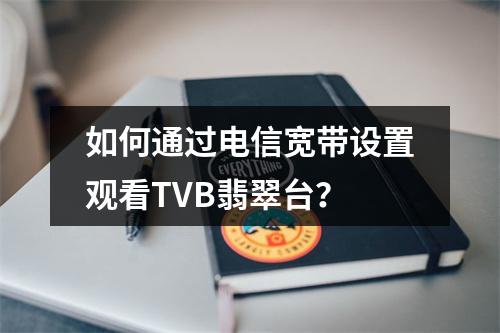 如何通过电信宽带设置观看TVB翡翠台？