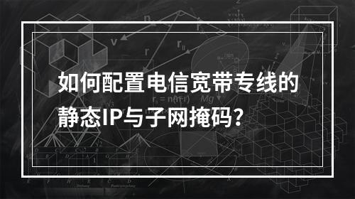 如何配置电信宽带专线的静态IP与子网掩码？