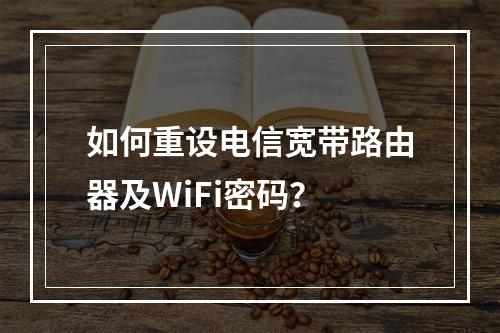 如何重设电信宽带路由器及WiFi密码？