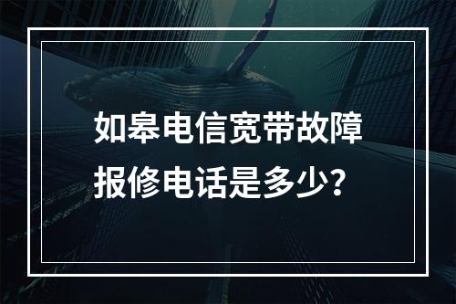 如皋电信宽带故障报修电话是多少？