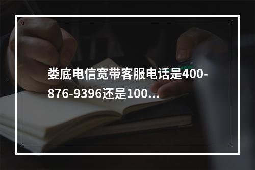 娄底电信宽带客服电话是400-876-9396还是10000？