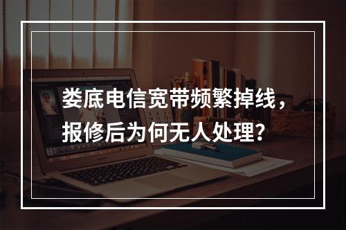 娄底电信宽带频繁掉线，报修后为何无人处理？