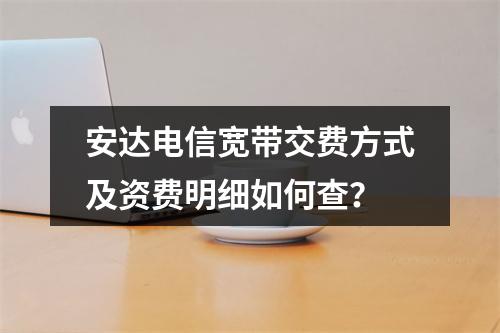 安达电信宽带交费方式及资费明细如何查？