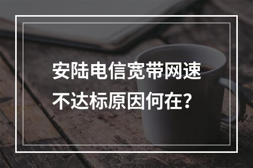 安陆电信宽带网速不达标原因何在？