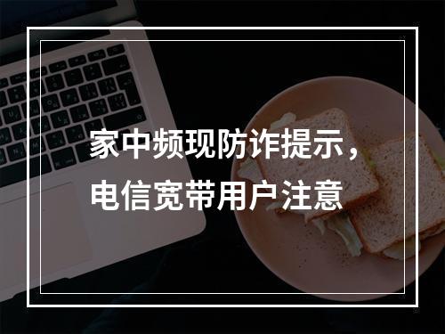 家中频现防诈提示，电信宽带用户注意