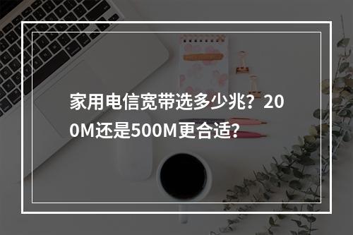 家用电信宽带选多少兆？200M还是500M更合适？