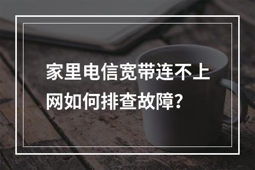 家里电信宽带连不上网如何排查故障？