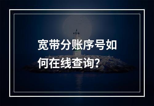 宽带分账序号如何在线查询？