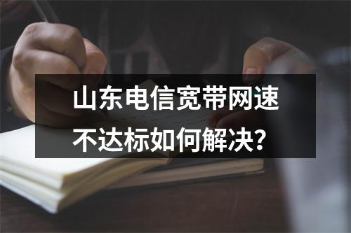 山东电信宽带网速不达标如何解决？