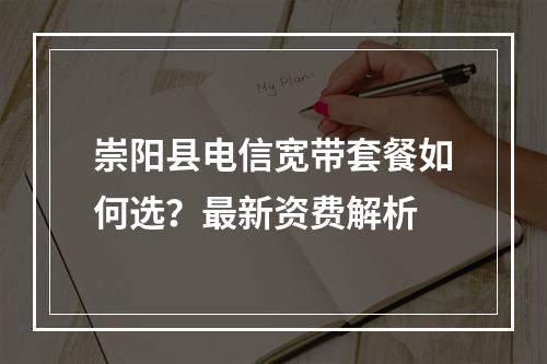 崇阳县电信宽带套餐如何选？最新资费解析