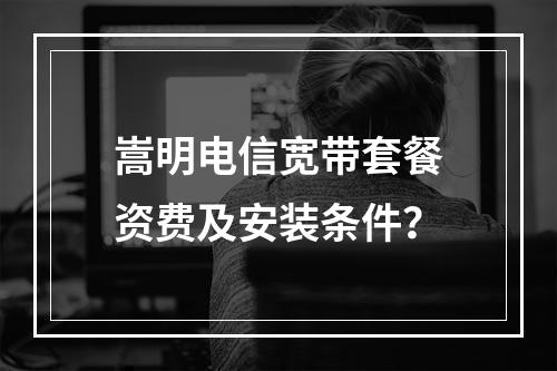嵩明电信宽带套餐资费及安装条件？