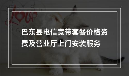 巴东县电信宽带套餐价格资费及营业厅上门安装服务