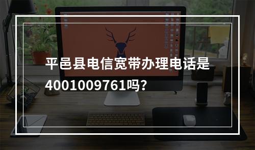 平邑县电信宽带办理电话是4001009761吗？