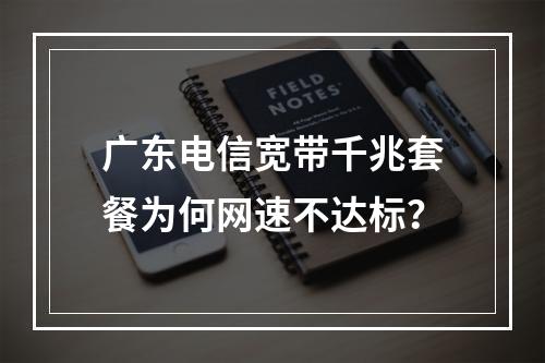 广东电信宽带千兆套餐为何网速不达标？